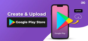 How To Create and Upload Your App To Google Play Store? - GeeksforGeeks