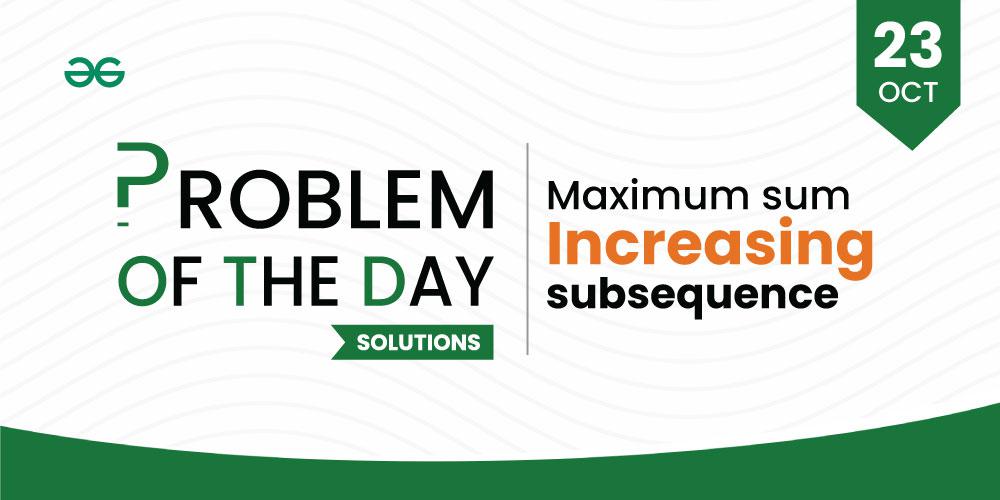 POTD Solutions | 23 Oct’ 23 | Maximum Sum Increasing Subsequence