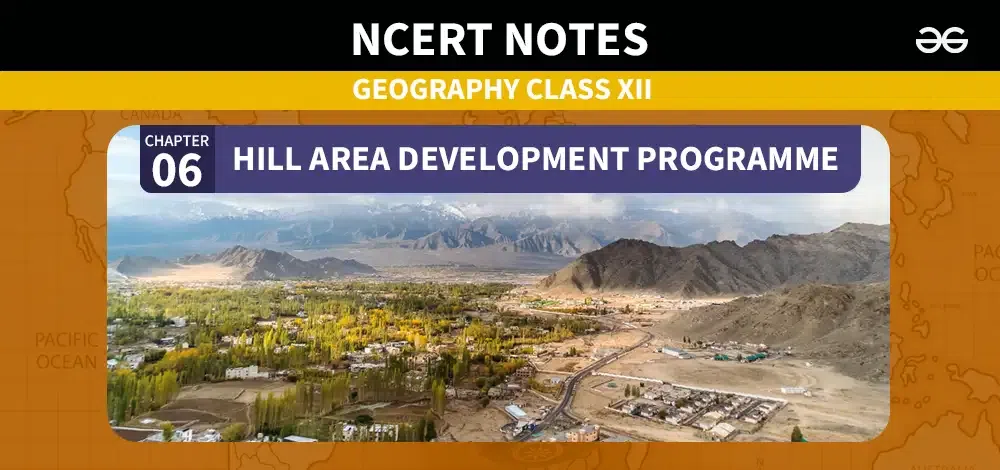 Class-12-Geography-Notes-Chapter-6--Hill-Area-Development-Programme-